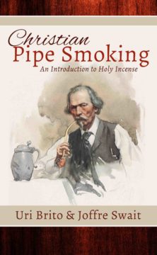 Christian Pipe-Smoking: An Introduction to Holy Incense by Uri Brito and Joffre Swait